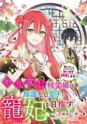 やり直し精霊姫は加護なし皇子の寵妃を目指す 死にたくないので結婚します！ 【連載版】: 6