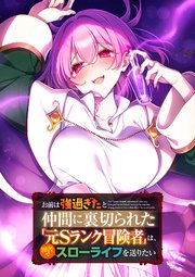 お前は強過ぎたと仲間に裏切られた「元Sランク冒険者」は、田舎でスローライフを送りたい（タテ読みフルカラー）