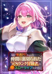 お前は強過ぎたと仲間に裏切られた「元Sランク冒険者」は、田舎でスローライフを送りたい（タテ読みフルカラー）