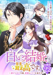 白い結婚、最高です。～虐げられた令嬢、新妻とメイドを兼任中～【分冊版】 22巻