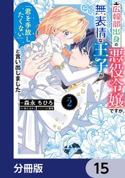 広報部出身の悪役令嬢ですが、無表情な王子が「君を手放したくない」と言い出しました【分冊版】 15