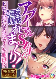 アブノーマルSEXに濡れまくり！～ドロドロになるまでイキ地獄！？～【極合本シリーズ】