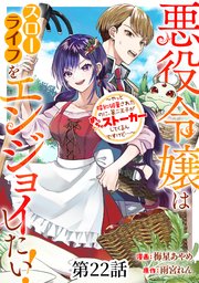 悪役令嬢はスローライフをエンジョイしたい！～やっと婚約破棄されたのに、第二王子がめっちゃストーカーしてくるんですけど…～【単話】 22巻