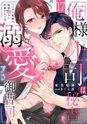 俺様上司は秘書を溺愛する御曹司～スパダリ常務の偽装恋人に任命されて!? 17巻