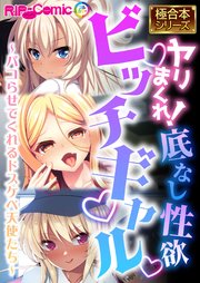 ヤリまくれ！底なし性欲ビッチギャル ～パコらせてくれるドスケベ天使たち～【極合本シリーズ】