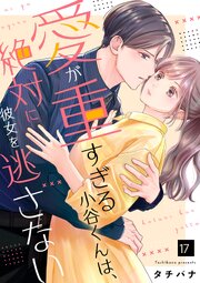 愛が重すぎる小谷くんは、絶対に彼女を逃さない 17巻
