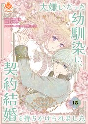 大嫌いだった幼馴染に、契約結婚を持ちかけられました【第15話】