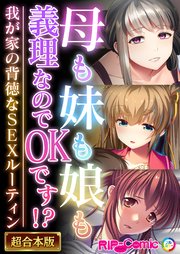 母も妹も娘も義理なのでOKです！？ ～我が家の背徳なSEXルーティン～【超合本シリーズ】