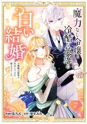 魔力なし令嬢と冷酷な英雄の白い結婚～旦那様は前世で告白してきた教え子でした～ 7巻