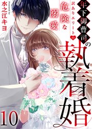 年下御曹司の執着婚～訳ありエリートの危険な溺愛～ 10巻