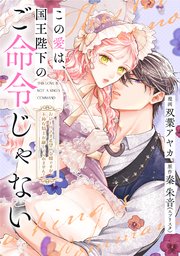この愛は、国王陛下のご命令じゃない ～おひとりさま希望の令嬢ですが、不仲な騎士が離してくれません！～