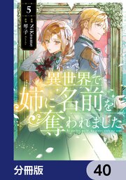 異世界で姉に名前を奪われました【分冊版】　40