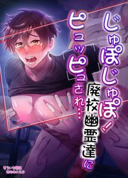 じゅぽじゅぽ!廃校幽霊達にピュッピュされ…