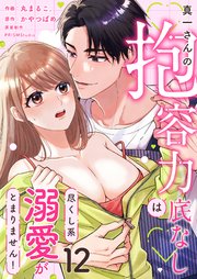 真一さんの抱容力は底なし 尽くし系溺愛がとまりません！（12）