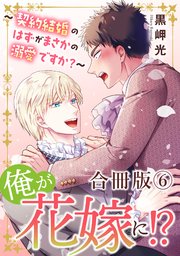 俺が花嫁に！？～契約結婚のはずがまさかの溺愛ですか？～【合冊版】