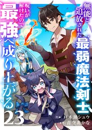 無能と追放された最弱魔法剣士、呪いが解けたので最強へ成り上がる 23巻