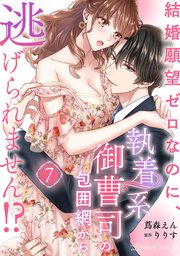 結婚願望ゼロなのに、執着系御曹司の包囲網から逃げられません！？ 【分冊版】7話