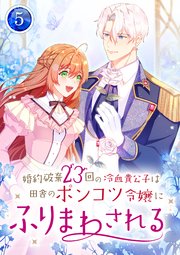 婚約破棄23回の冷血貴公子は田舎のポンコツ令嬢にふりまわされる 【電子単行本版】