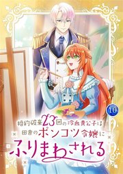 婚約破棄23回の冷血貴公子は田舎のポンコツ令嬢にふりまわされる 【電子単行本版】