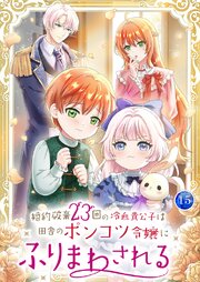 婚約破棄23回の冷血貴公子は田舎のポンコツ令嬢にふりまわされる 15巻