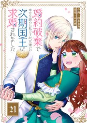 婚約破棄で幸せを諦めた私ですが、 女嫌いの次期国王に求婚されました【単話版】（21）