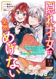 【単話版】隠れ才女は全然めげない ～義母と義妹に家を追い出されたので婚約破棄してもらおうと思ったら、紳士だった婚約者が激しく溺愛してくるようになりました！？～ 第10話（2）