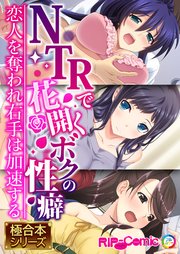 NTRで花開くボクの性癖 ～恋人を奪われ右手は加速する～【極合本シリーズ】