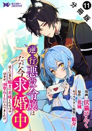 逆行悪役令嬢はただ今求婚中　近くに居た騎士に求婚しただけのはずが、溺愛ルートに入りました！？（コミック） 分冊版 ： 11