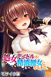 処女アイドルが精液便女になるまで。 モザイク版