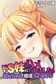 ドS妹にハメられました。 ～お兄ちゃん、精液ちょうだい？～ モザイク版