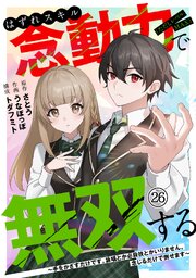 はずれスキル念動力（ただしレベルMAX）で無双する～手をかざすだけです。詠唱とか必殺技とかいりません。念じるだけで倒せます～ 26巻