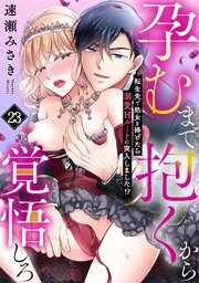 孕むまで抱くから覚悟しろ～転生先で処女を捧げたら溺愛Hルートに突入しました!?～ 23巻