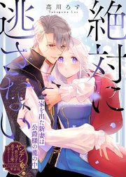 絶対に逃さない～家を出た新妻は公爵様の籠の中～【単話版】ヤンデレ貴公子の重すぎる愛で幸せになります！ アンソロジー 第三弾