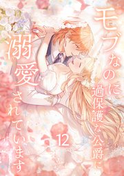 モブなのに過保護な公爵に溺愛されています【単行本版】 12巻