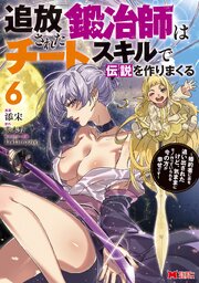 追放された鍛冶師はチートスキルで伝説を作りまくる 婚約者に店を追い出されたけど、気ままにモノ作っていられる今の方が幸せです（コミック） 6巻