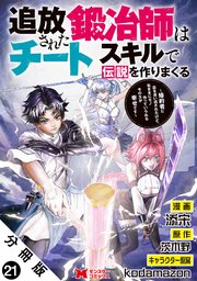 追放された鍛冶師はチートスキルで伝説を作りまくる　婚約者に店を追い出されたけど、気ままにモノ作っていられる今の方が幸せです（コミック） 分冊版 ： 21