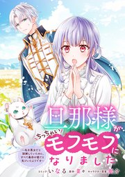 旦那様がちっちゃいモフモフになりました ～私を悪女だと誤解していたのに、すべて義母の嘘だと気づいたようです～ 【連載版】: 10