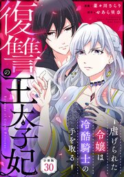 復讐の王太子妃 ～虐げられた令嬢は冷酷騎士の手を取る～ 【分冊版】 30