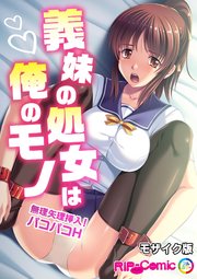 義妹の処女は俺のモノ ～無理矢理挿入！パコパコH～ フルカラーコミック版 モザイク版