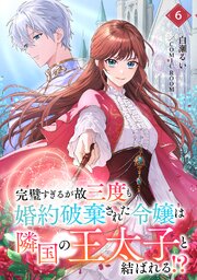 完璧すぎるが故三度も婚約破棄された令嬢は隣国の王太子と結ばれる！？ 6巻