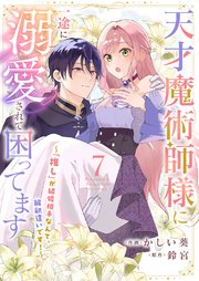 天才魔術師様に一途に溺愛されて困ってます～「推し」が結婚相手なんて、解釈違いです！～ 7巻