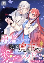 勇者の私ですが、敵国魔王さまの愛されメイドになりました（分冊版） 【第6話】
