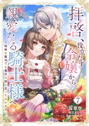 拝啓、役立たず令嬢から親愛なる騎士様へ～地味な魔法でも貴方の役に立ってみせます 7巻