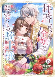 拝啓、役立たず令嬢から親愛なる騎士様へ～地味な魔法でも貴方の役に立ってみせます 15巻