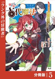 俺だけ使える古代魔法～基礎すら使えないと追放された俺の魔法は、実は1万年前に失われた伝説魔法でした～【分冊版】（ノヴァコミックス）5