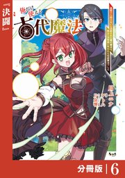 俺だけ使える古代魔法～基礎すら使えないと追放された俺の魔法は、実は1万年前に失われた伝説魔法でした～【分冊版】（ノヴァコミックス）6