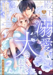 殿下、溺愛が大きすぎます…っ 捨てられ令嬢はなぜか鋼鉄の皇太子から求婚される