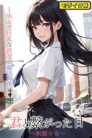 君と繋がった日～制服少女～処女で巨乳な彼女と童貞の僕 モザイク版