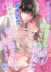 草食男子だと思っていたクールな親友に、こじらせ嫉妬エッチで抱き潰されてしまいました【デジタル修正版】2