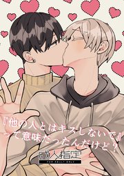 『他の人とはキスしないで』って意味だったんだけど？【R18版】